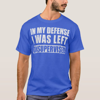 In My Defense I Was Left Unsupervised Sarcastic Sa T-Shirt