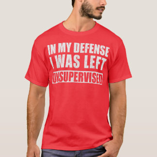 In My Defense I Was Left Unsupervised Sarcastic Sa T-Shirt