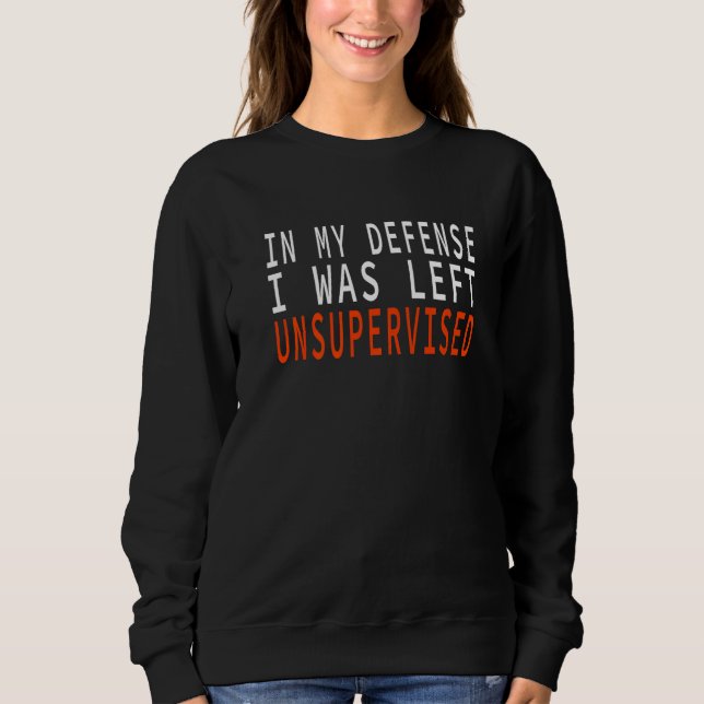 In My Defense I Was Left Unsupervised   Sweatshirt (Front)