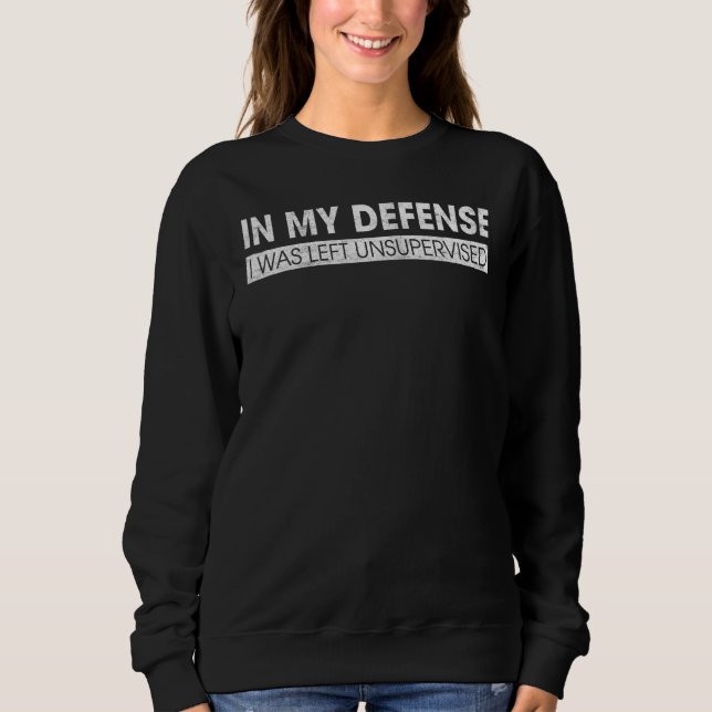 In My Defense I Was Left Unsupervised Sweatshirt (Front)