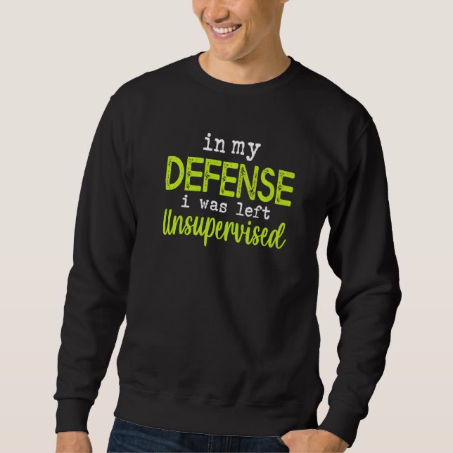 In my defense i was left unsupervised sweatshirt (Front)