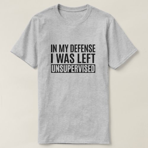 In My Defense I Was Left Unsupervised T_Shirt