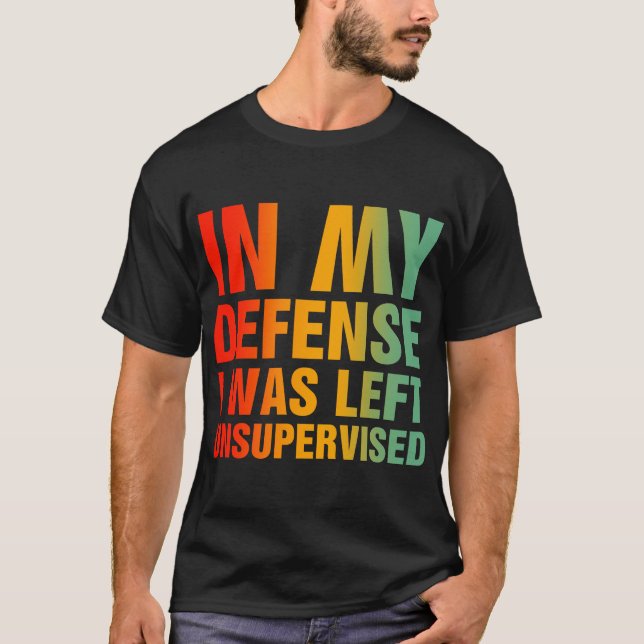 In My Defense I Was Left Unsupervised T-Shirt (Front)
