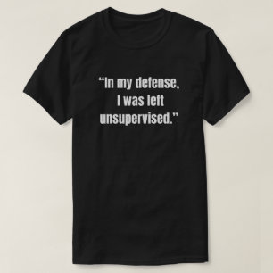 “In my defense, I was left unsupervised.” T-Shirt