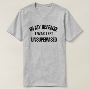 In my defense I was Left Unsupervised T-Shirt