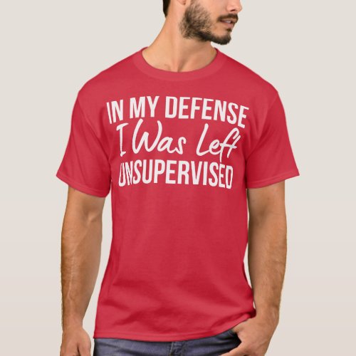 In My Defense I Was Left Unsupervised T_Shirt