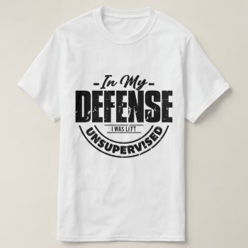 In My Defense I Was Left Unsupervised T-shirt by AardvarkApparel at Zazzle