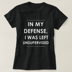In my Defense I was Left Unsupervised T-Shirt
