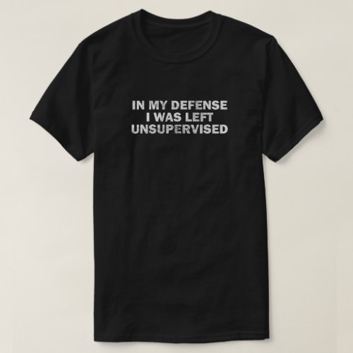 In my Defense I was Left Unsupervised T_Shirt