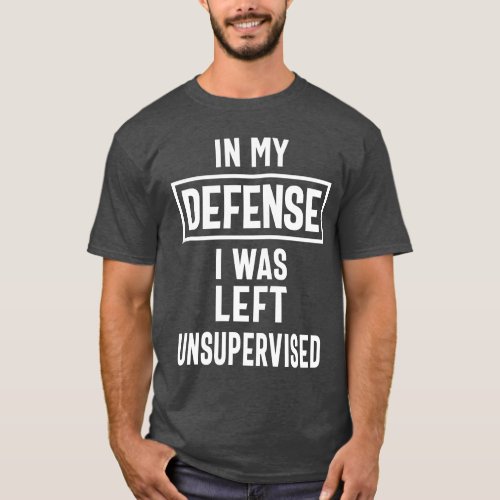 In My Defense I Was Left Unsupervised T_Shirt