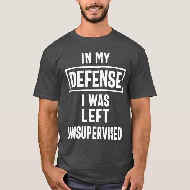 In My Defense I Was Left Unsupervised T-Shirt (Front)