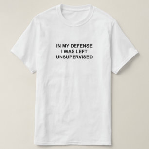IN MY DEFENSE I WAS LEFT UNSUPERVISED T-Shirt