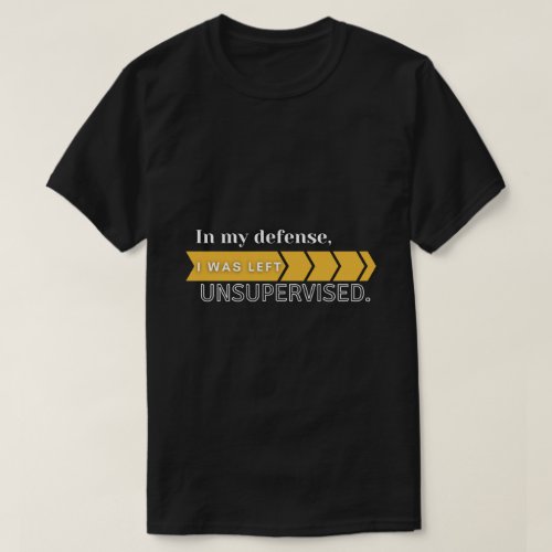 In My Defense I Was Left Unsupervised T_Shirt