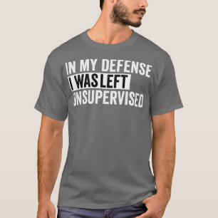 in my defense i was left unsupervised T-Shirt