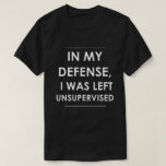 In my Defense I was Left Unsupervised T-Shirt In my Defense I was Left Unsupervised T-Shirt