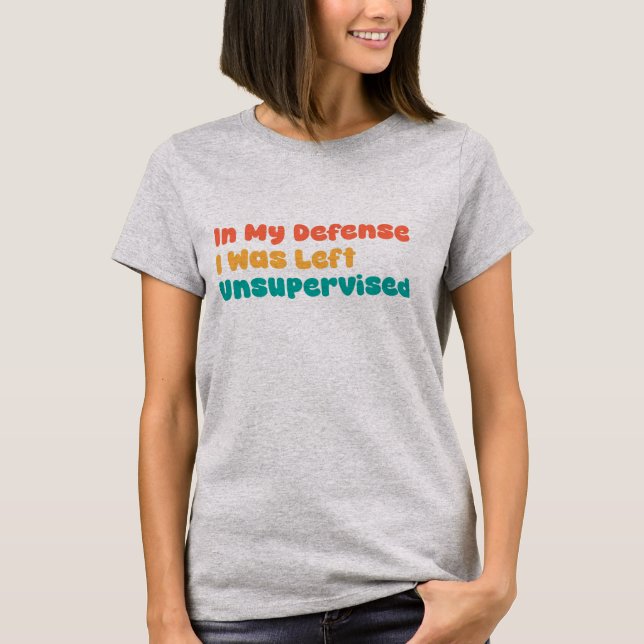 In My Defense I Was Left Unsupervised T-Shirt (Front)