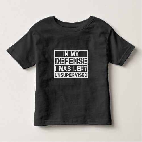 In My Defense I Was Left Unsupervised Toddler T_shirt