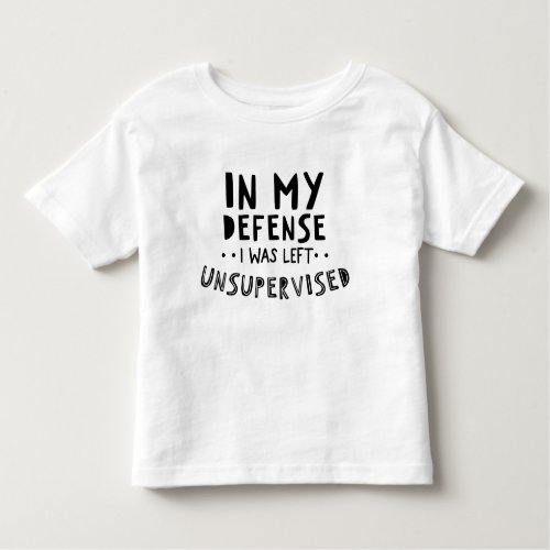 In My Defense I Was Left Unsupervised Toddler Tee