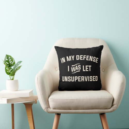 In My Defense I Was Let Unsupervised Funny Throw Pillow