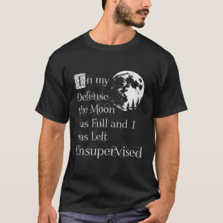 In My Defense The Moon Was Full And I Was Left Uns T-Shirt