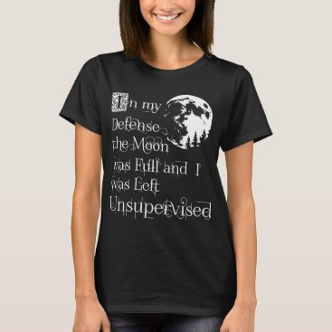 In my defense the moon was full and I was left uns T-Shirt In my defense the moon was full and I was left uns T-Shirt