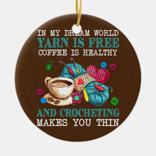 In My Dream World Yarn Is Free Coffee Is Healthy  Ceramic Ornament