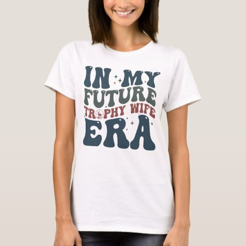 In My Future Trophy Wife Era Quote T_Shirt