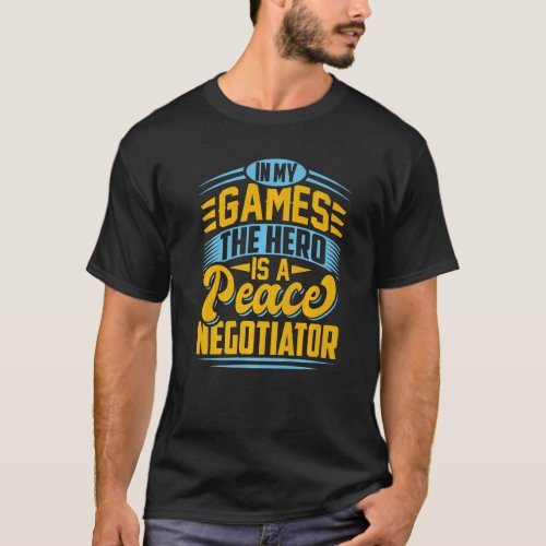 In My Games The Hero Is A Peace Negotiator Gaming  T_Shirt