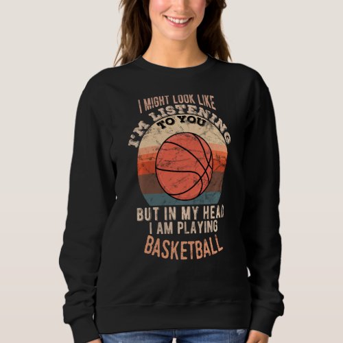 In my head I am playing Basketball funny Sweatshir Sweatshirt