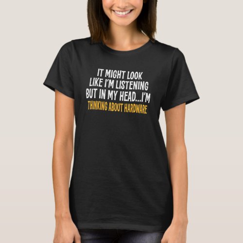 In My Head Im Thinking About Hardware  Sarcastic T_Shirt