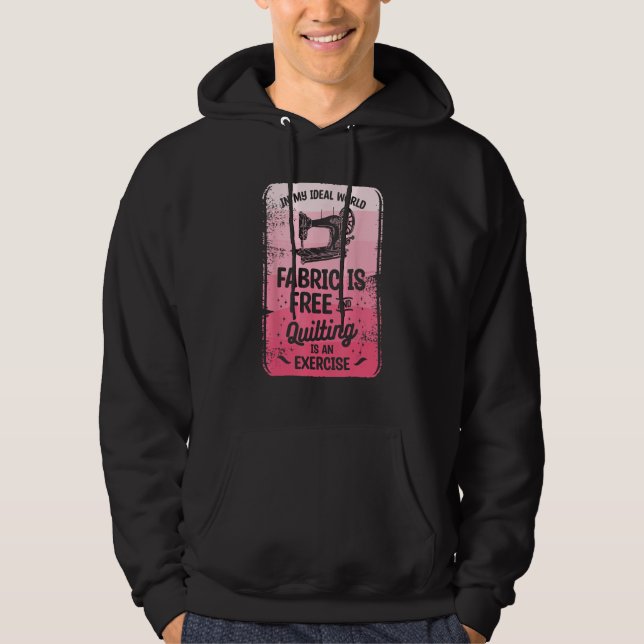 In My Ideal World Fabric Is Free And Quilting Is A Hoodie (Front)