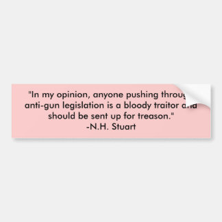 "In my opinion, anyone pushing through anti-gun... Bumper Sticker