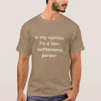 In my opinion, I'm a low-maintenance person T-Shirt