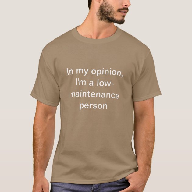 In my opinion, I'm a low-maintenance person T-Shirt | Zazzle