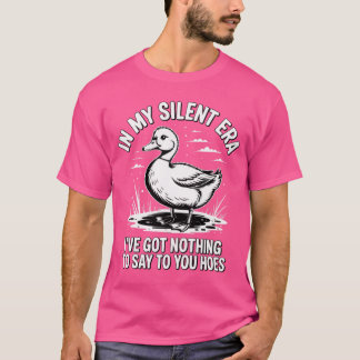 In My Silent Era I've Got Nothing To Say To You Ho T-Shirt
