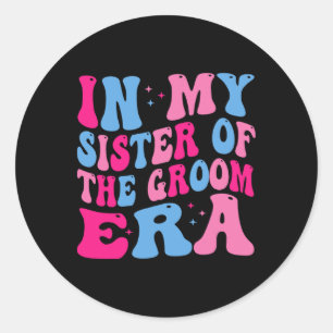 In My Sister Of The Groom Era Sister Of The Groom  Classic Round Sticker