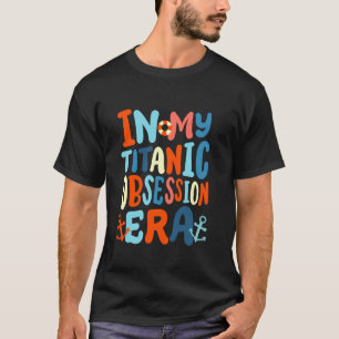 In My Titanic Obsession Era Funny Retro Groovy RMS T-Shirt