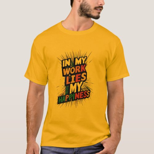 In my work lies my happiness T_Shirt
