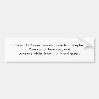 In my world: Yarn comes from cats... Bumper Sticker