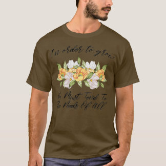 In Order To Grow We Must Tend To The Needs Of All T-Shirt