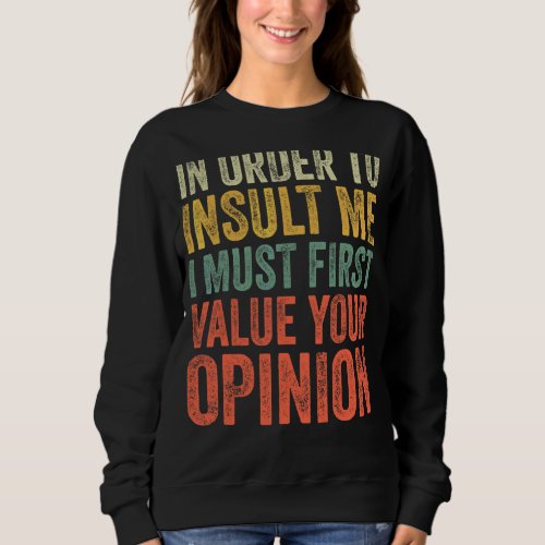 In Order To Insult Me I Must First Value Your Opin Sweatshirt