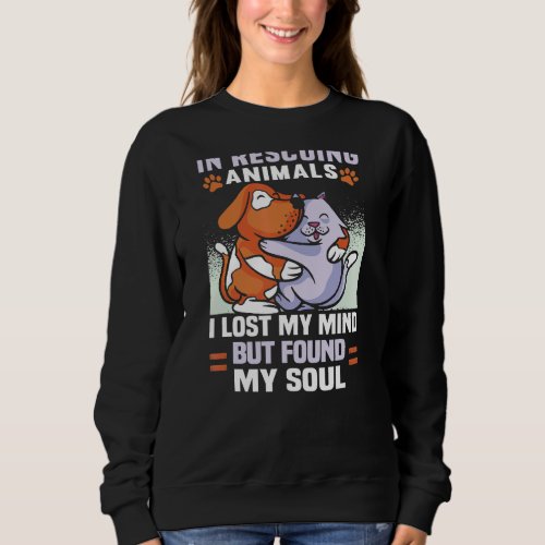 In Rescuing Animals I Lost My Mind Animal Rights Sweatshirt