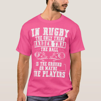 In Rugby The Only Thing Harder Than The Ball Is Th T-Shirt