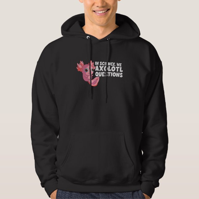 In Science We Axolotl Questions Axolotl Science    Hoodie (Front)