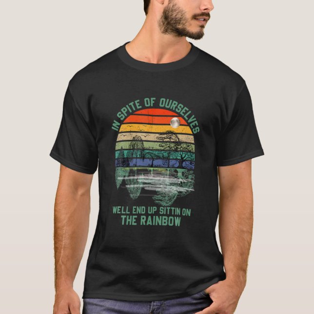 In Spite Of Ourselves We'll End Up Sittin Rainbow T-Shirt (Front)