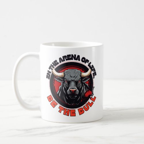 In the Arena of Life Be the Bull  Coffee Mug