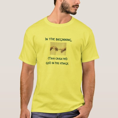 In the beginning Man created god in his image T_Shirt