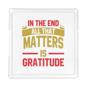 In the end, all that matters is gratitude acrylic tray