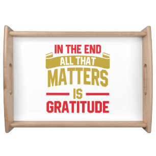 In the end, all that matters is gratitude serving tray