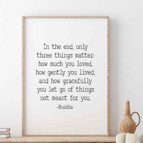 In the end only three things matter Buddha quote Poster